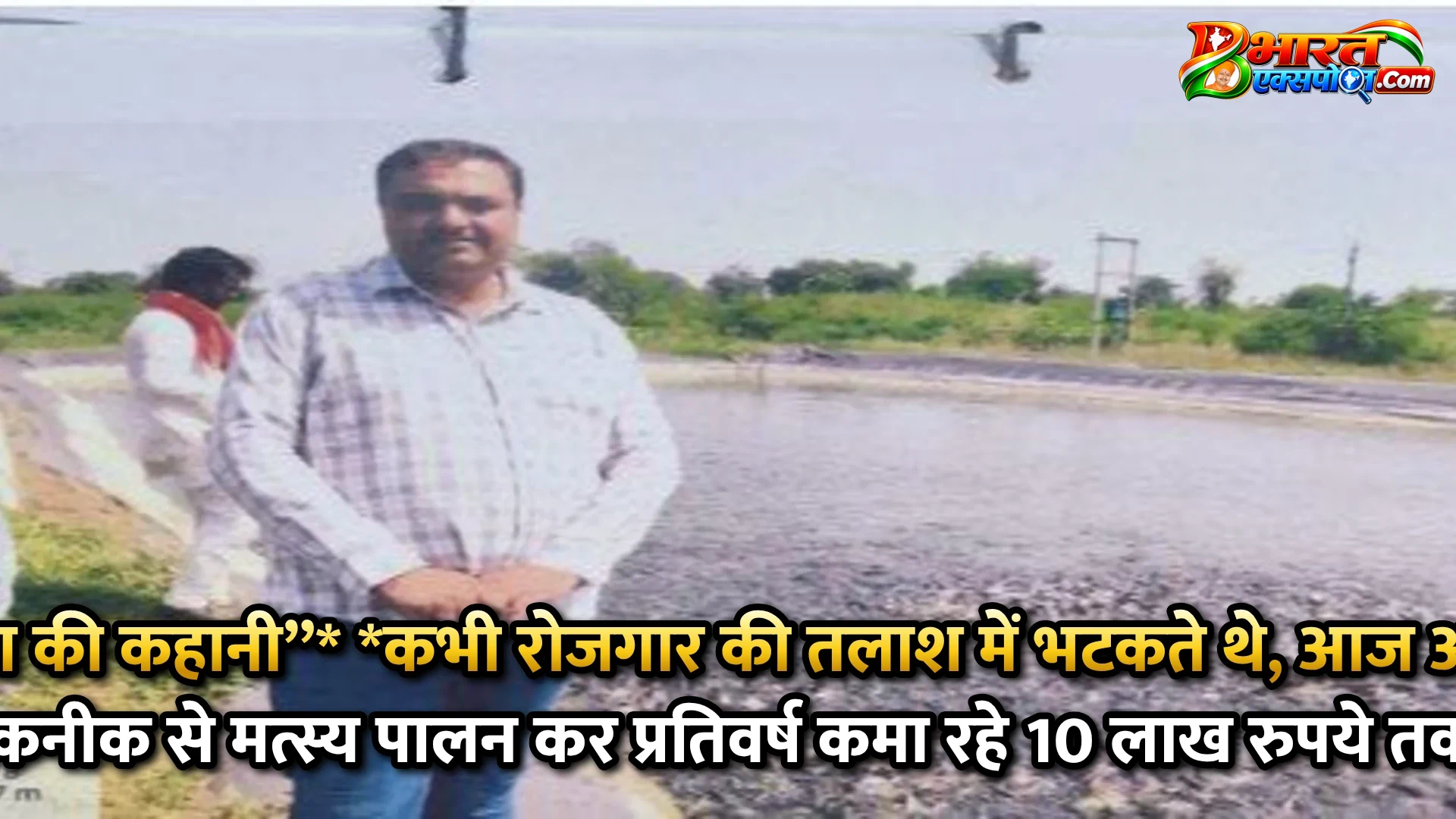 सफलता की कहानी’’*      *कभी रोजगार की तलाश में भटकते थे, आज आधुनिक तकनीक से मत्स्य पालन कर प्रतिवर्ष कमा रहे 10 लाख रुपये तक*